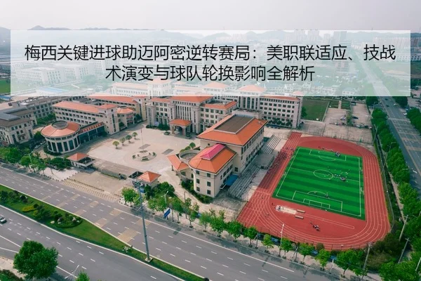梅西关键进球助迈阿密逆转赛局：美职联适应、技战术演变与球队轮换影响全解析